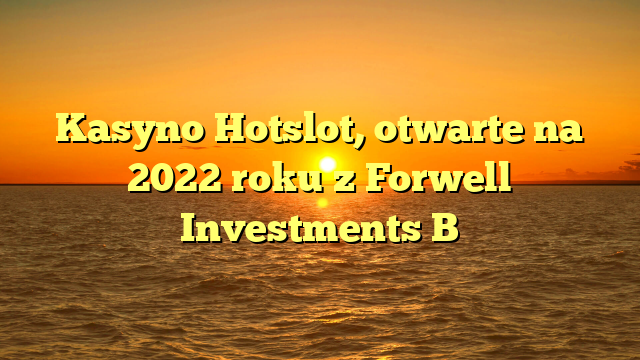 Kasyno Hotslot, otwarte na 2022 roku z Forwell Investments B