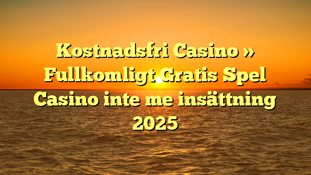 Kostnadsfri Casino » Fullkomligt Gratis Spel Casino inte me insättning 2025