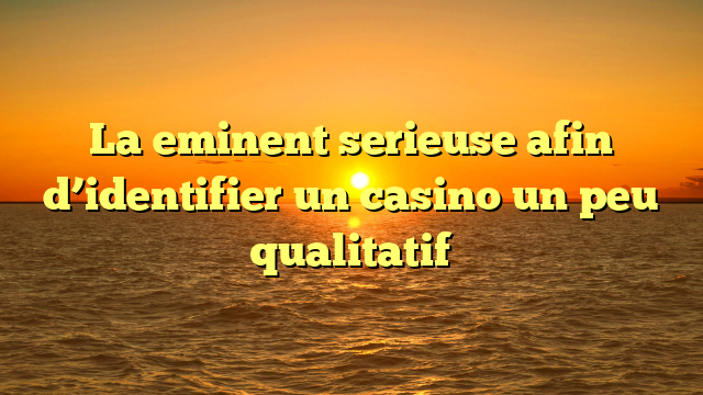 La eminent serieuse afin d’identifier un casino un peu qualitatif