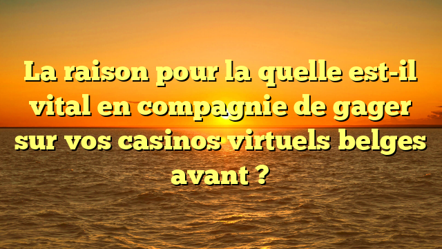 La raison pour la quelle est-il vital en compagnie de gager sur vos casinos virtuels belges avant ?