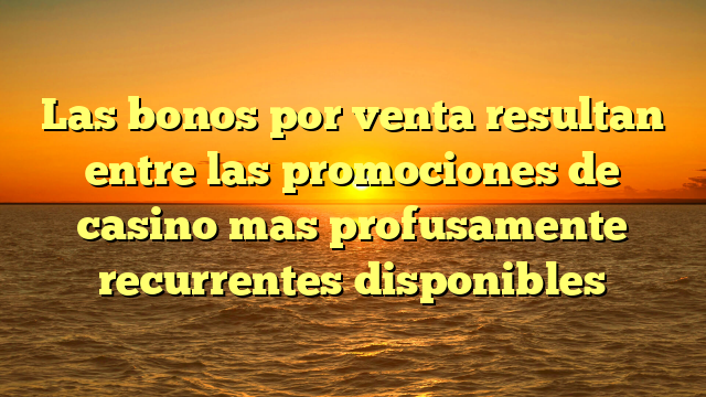 Las bonos por venta resultan entre las promociones de casino mas profusamente recurrentes disponibles