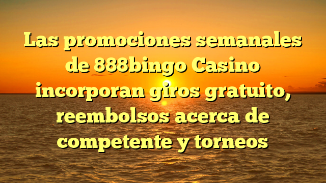 Las promociones semanales de 888bingo Casino incorporan giros gratuito, reembolsos acerca de competente y torneos