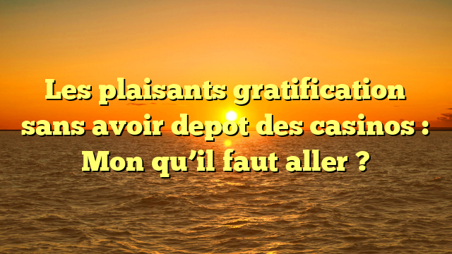 Les plaisants gratification sans avoir depot des casinos : Mon qu’il faut aller ?