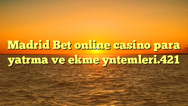 Madrid Bet online casino para yatrma ve ekme yntemleri.421