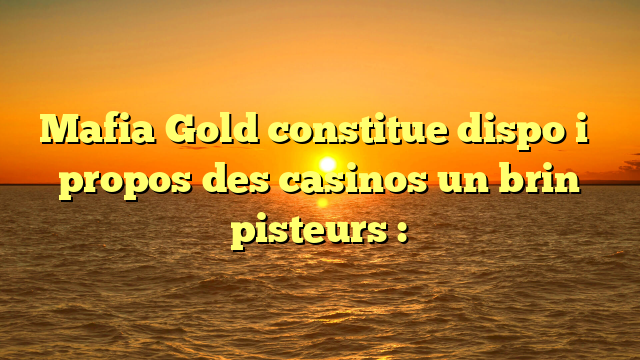 Mafia Gold constitue dispo i� propos des casinos un brin pisteurs :