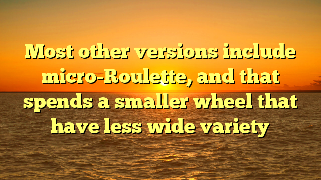 Most other versions include micro-Roulette, and that spends a smaller wheel that have less wide variety