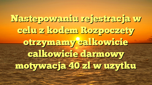 Nastepowaniu rejestracja w celu z kodem Rozpoczety otrzymamy calkowicie calkowicie darmowy motywacja 40 zl w uzytku