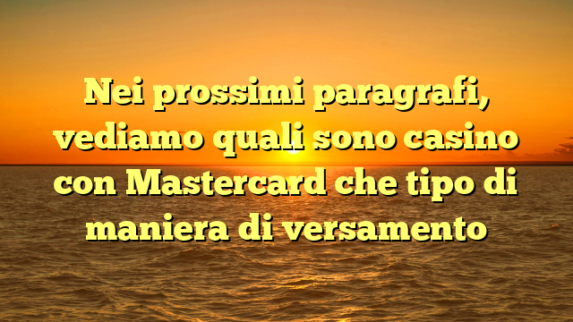 Nei prossimi paragrafi, vediamo quali sono casino con Mastercard che tipo di maniera di versamento