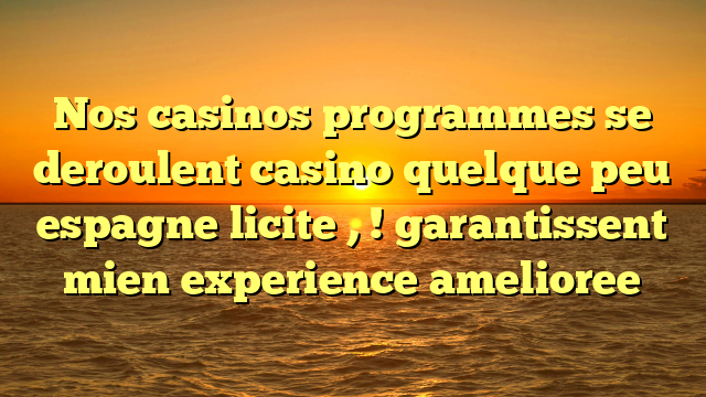 Nos casinos programmes se deroulent casino quelque peu espagne licite , ! garantissent mien experience amelioree