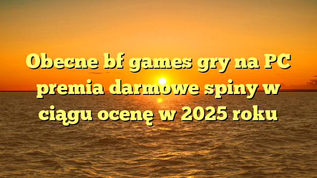Obecne bf games gry na PC premia darmowe spiny w ciągu ocenę w 2025 roku