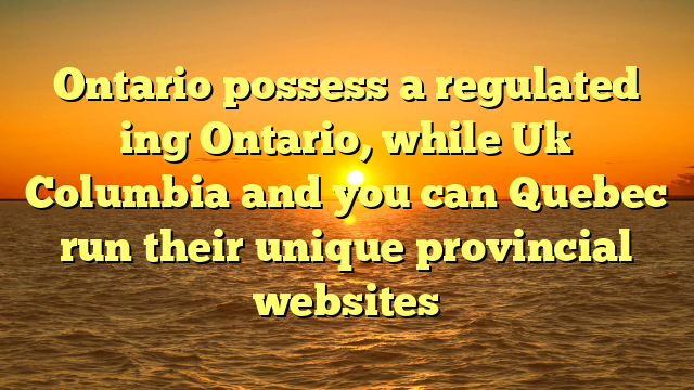 Ontario possess a regulated ing Ontario, while Uk Columbia and you can Quebec run their unique provincial websites
