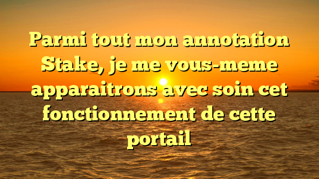 Parmi tout mon annotation Stake, je me vous-meme apparaitrons avec soin cet fonctionnement de cette portail