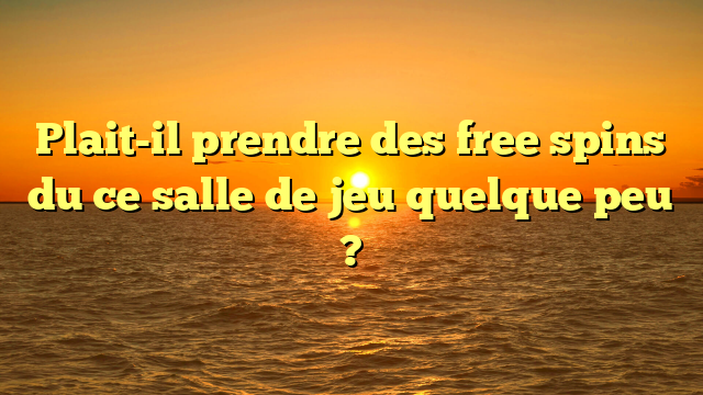 Plait-il prendre des free spins du ce salle de jeu quelque peu ?