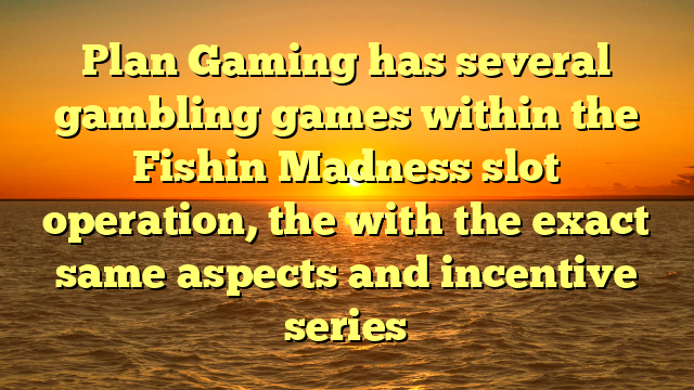 Plan Gaming has several gambling games within the Fishin Madness slot operation, the with the exact same aspects and incentive series
