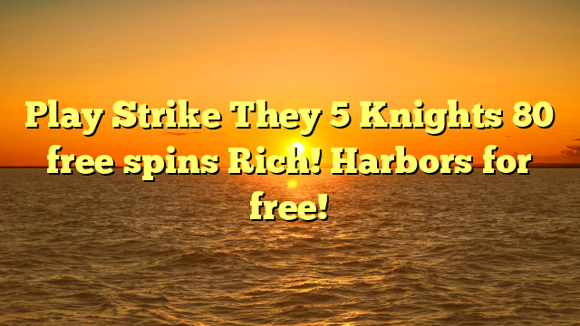 Play Strike They 5 Knights 80 free spins Rich! Harbors for free!