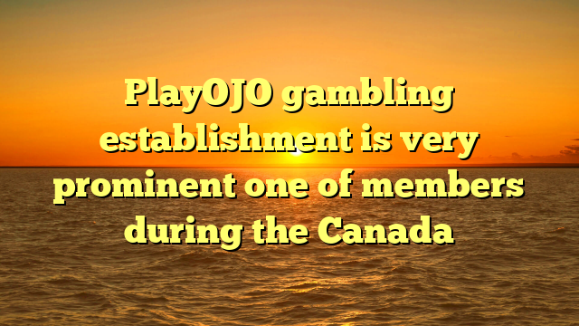 PlayOJO gambling establishment is very prominent one of members during the Canada