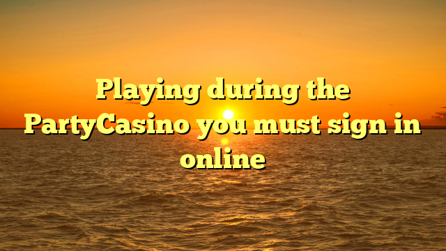 Playing during the PartyCasino you must sign in online