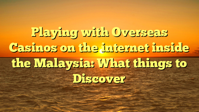 Playing with Overseas Casinos on the internet inside the Malaysia: What things to Discover