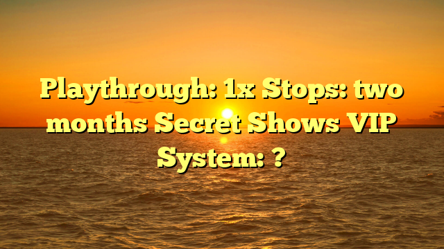 Playthrough: 1x Stops: two months Secret Shows VIP System: ?