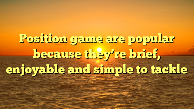 Position game are popular because they’re brief, enjoyable and simple to tackle