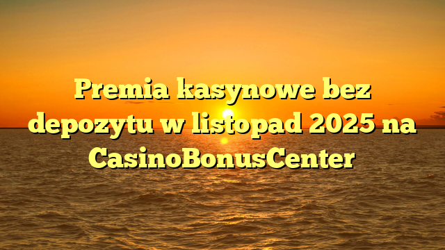 Premia kasynowe bez depozytu w listopad 2025 na CasinoBonusCenter