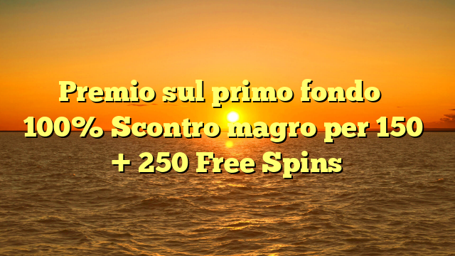 Premio sul primo fondo � 100% Scontro magro per 150� + 250 Free Spins