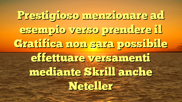 Prestigioso menzionare ad esempio verso prendere il Gratifica non sara possibile effettuare versamenti mediante Skrill anche Neteller