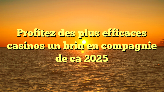 Profitez des plus efficaces casinos un brin en compagnie de ca 2025