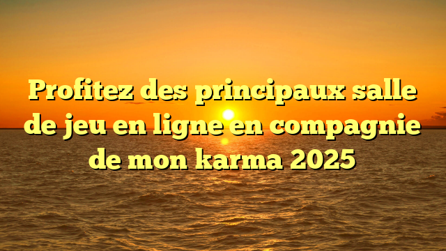 Profitez des principaux salle de jeu en ligne en compagnie de mon karma 2025