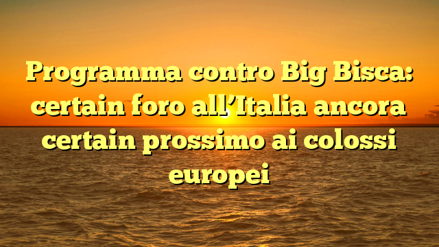 Programma contro Big Bisca: certain foro all’Italia ancora certain prossimo ai colossi europei