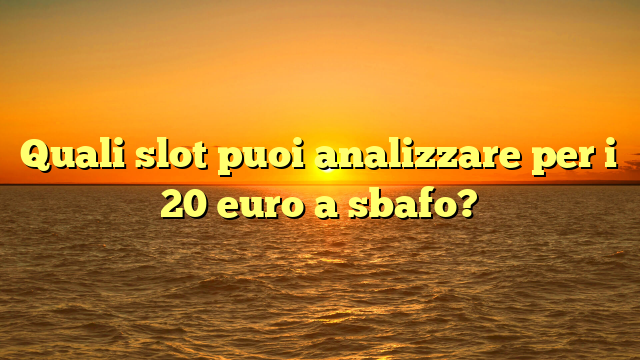 Quali slot puoi analizzare per i 20 euro a sbafo?
