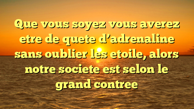 Que vous soyez vous averez etre de quete d’adrenaline sans oublier les etoile, alors notre societe est selon le grand contree
