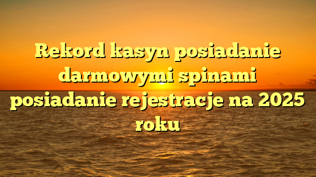 Rekord kasyn posiadanie darmowymi spinami posiadanie rejestracje na 2025 roku