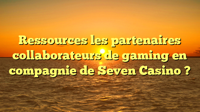 Ressources les partenaires collaborateurs de gaming en compagnie de Seven Casino ?