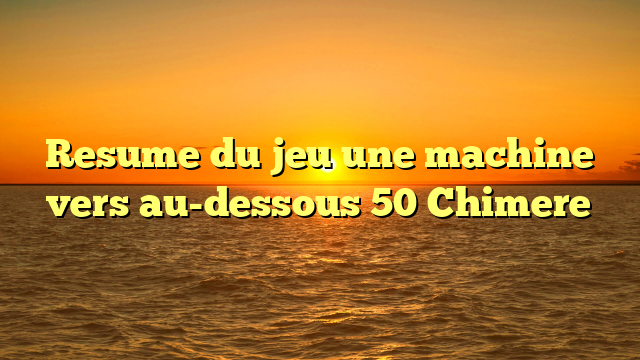 Resume du jeu une machine vers au-dessous 50 Chimere