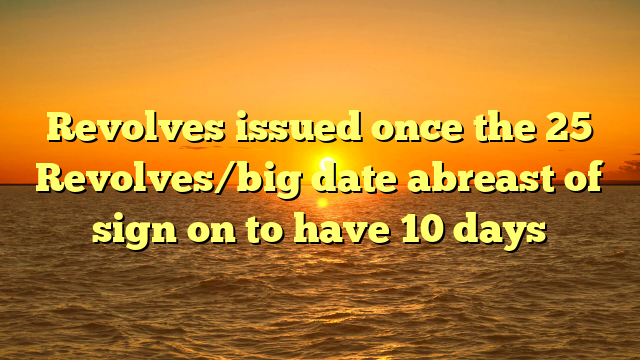 Revolves issued once the 25 Revolves/big date abreast of sign on to have 10 days