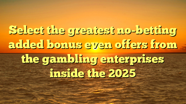 Select the greatest no-betting added bonus even offers from the gambling enterprises inside the 2025