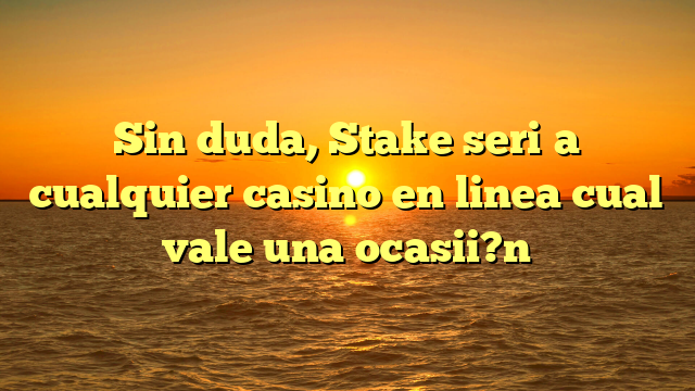 Sin duda, Stake seri�a cualquier casino en linea cual vale una ocasii?n