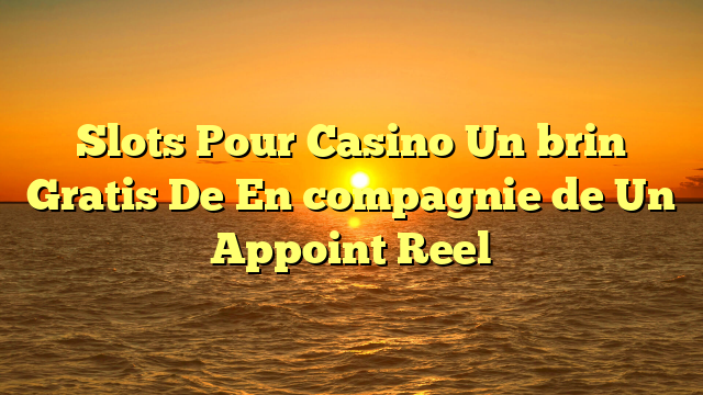 Slots Pour Casino Un brin Gratis De En compagnie de Un Appoint Reel