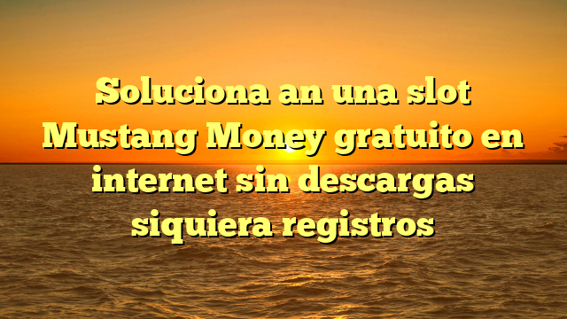 Soluciona an una slot Mustang Money gratuito en internet sin descargas siquiera registros