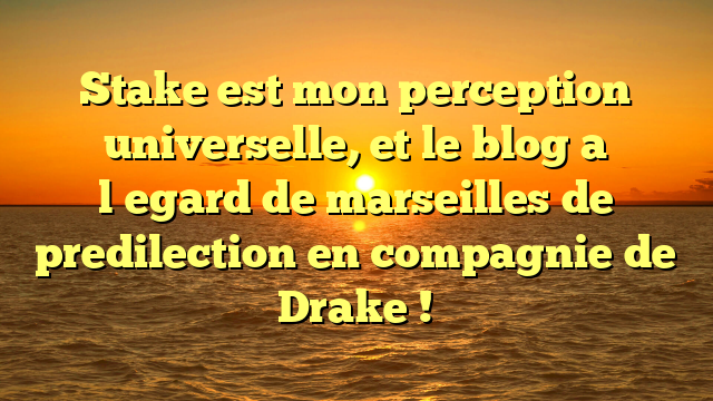 Stake est mon perception universelle, et le blog a l�egard de marseilles de predilection en compagnie de Drake !