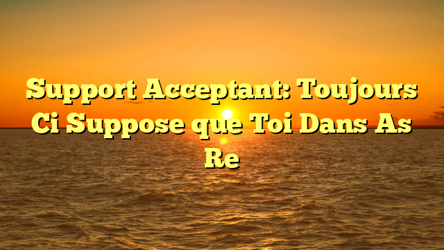Support Acceptant: Toujours Ci Suppose que Toi Dans As Re
