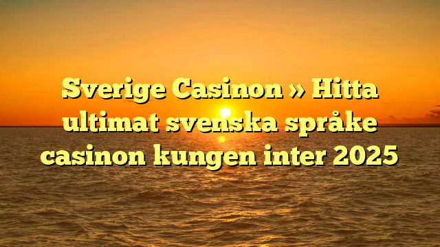 Sverige Casinon » Hitta ultimat svenska språke casinon kungen inter 2025