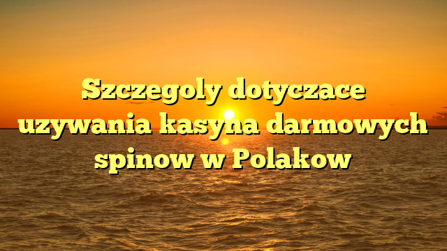 Szczegoly dotyczace uzywania kasyna darmowych spinow w Polakow