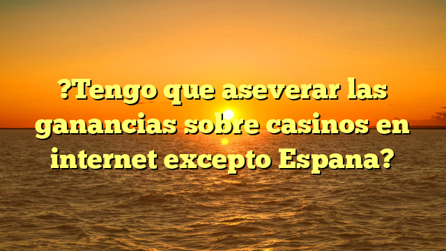 ?Tengo que aseverar las ganancias sobre casinos en internet excepto Espana?