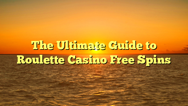 The Ultimate Guide to Roulette Casino Free Spins