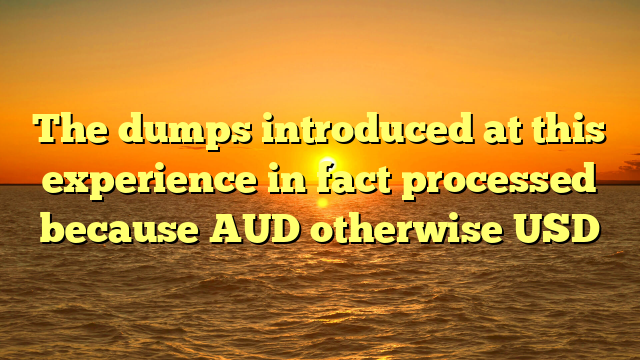The dumps introduced at this experience in fact processed because AUD otherwise USD