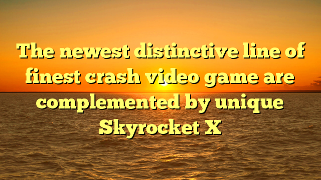 The newest distinctive line of finest crash video game are complemented by unique Skyrocket X