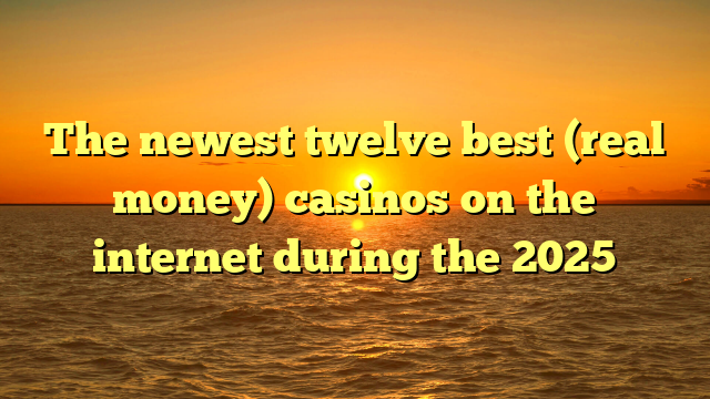 The newest twelve best (real money) casinos on the internet during the 2025