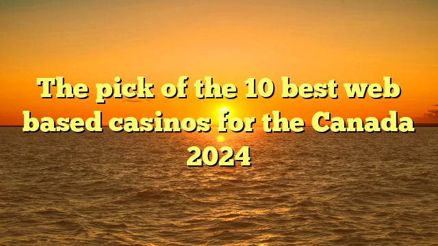 The pick of the 10 best web based casinos for the Canada 2024